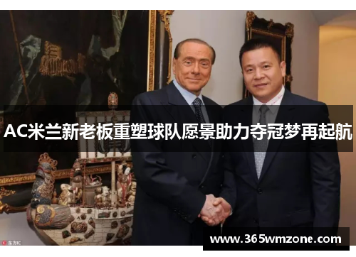 AC米兰新老板重塑球队愿景助力夺冠梦再起航