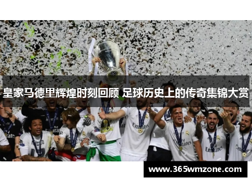皇家马德里辉煌时刻回顾 足球历史上的传奇集锦大赏