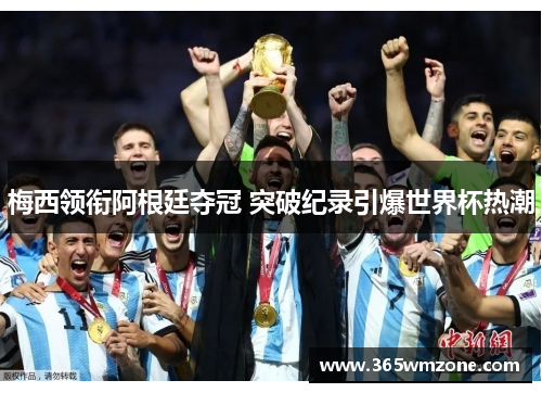 梅西领衔阿根廷夺冠 突破纪录引爆世界杯热潮