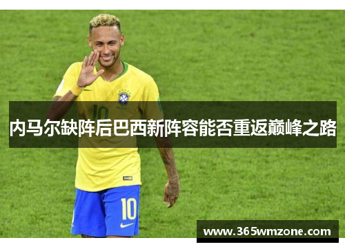 内马尔缺阵后巴西新阵容能否重返巅峰之路