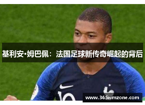 基利安·姆巴佩：法国足球新传奇崛起的背后