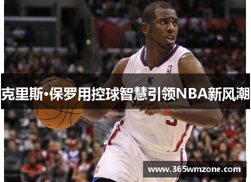 克里斯·保罗用控球智慧引领NBA新风潮
