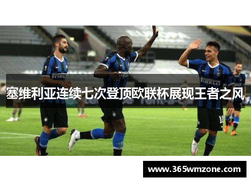 塞维利亚连续七次登顶欧联杯展现王者之风